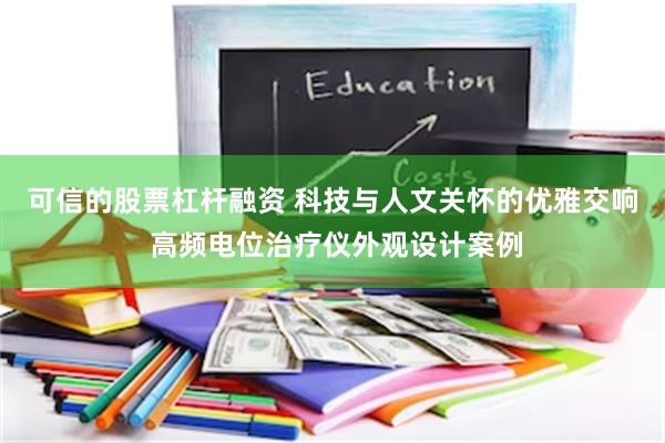 可信的股票杠杆融资 科技与人文关怀的优雅交响 高频电位治疗仪外观设计案例