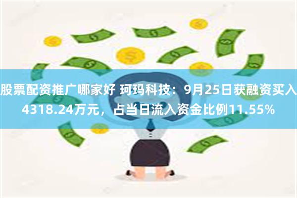 股票配资推广哪家好 珂玛科技：9月25日获融资买入4318.24万元，占当日流入资金比例11.55%