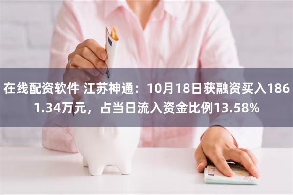 在线配资软件 江苏神通：10月18日获融资买入1861.34万元，占当日流入资金比例13.58%