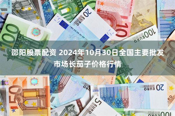 邵阳股票配资 2024年10月30日全国主要批发市场长茄子价格行情