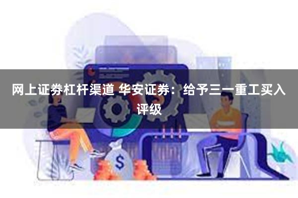 网上证劵杠杆渠道 华安证券：给予三一重工买入评级