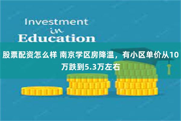 股票配资怎么样 南京学区房降温，有小区单价从10万跌到5.3万左右