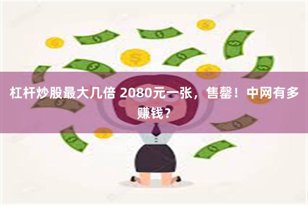 杠杆炒股最大几倍 2080元一张，售罄！中网有多赚钱？