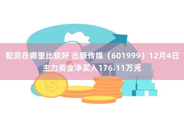 配资在哪里比较好 出版传媒（601999）12月4日主力资金净买入176.11万元