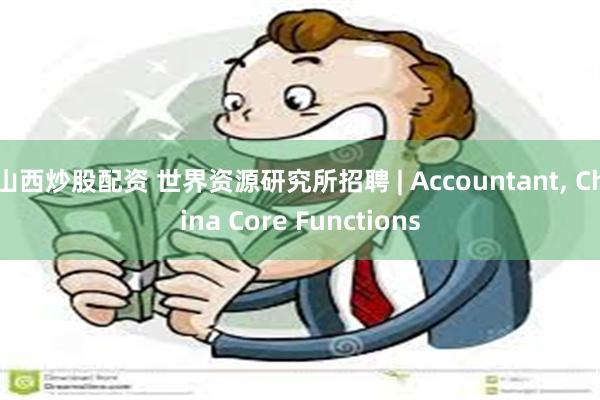 山西炒股配资 世界资源研究所招聘 | Accountant, China Core Functions