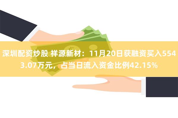 深圳配资炒股 祥源新材：11月20日获融资买入5543.07万元，占当日流入资金比例42.15%