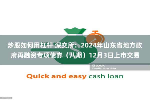 炒股如何用杠杆 深交所：2024年山东省地方政府再融资专项债券（八期）12月3日上市交易