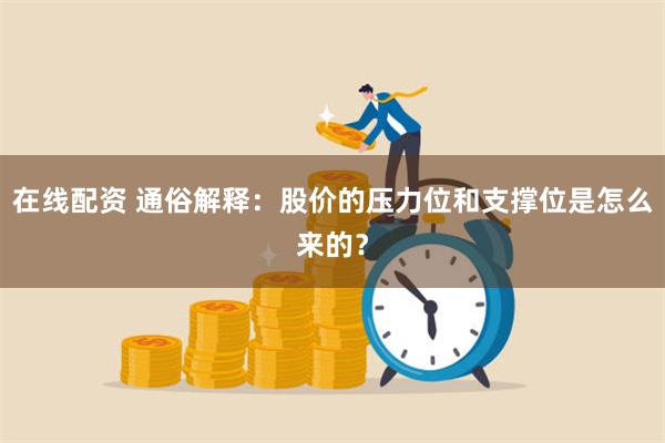 在线配资 通俗解释：股价的压力位和支撑位是怎么来的？