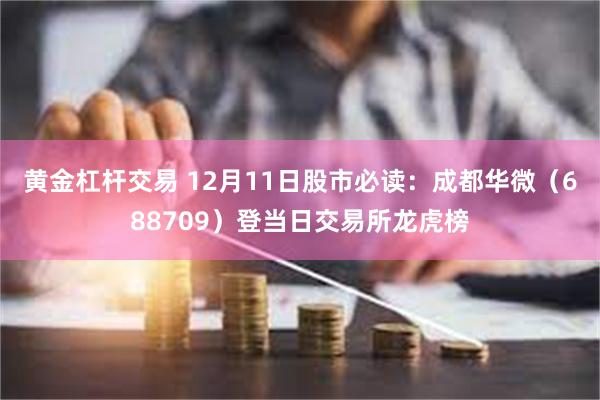 黄金杠杆交易 12月11日股市必读：成都华微（688709）登当日交易所龙虎榜