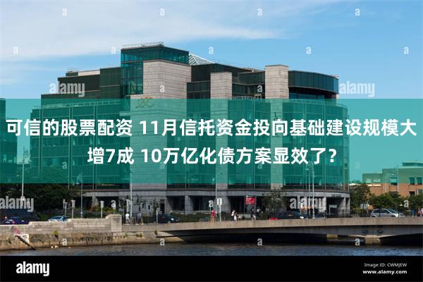 可信的股票配资 11月信托资金投向基础建设规模大增7成 10万亿化债方案显效了？