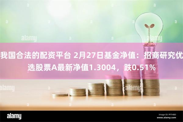 我国合法的配资平台 2月27日基金净值：招商研究优选股票A最新净值1.3004，跌0.51%