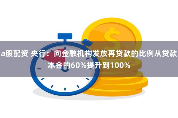 a股配资 央行：向金融机构发放再贷款的比例从贷款本金的60%提升到100%