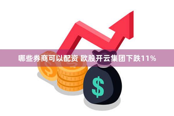 哪些券商可以配资 欧股开云集团下跌11%